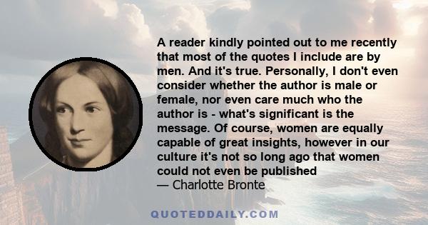 A reader kindly pointed out to me recently that most of the quotes I include are by men. And it's true. Personally, I don't even consider whether the author is male or female, nor even care much who the author is -