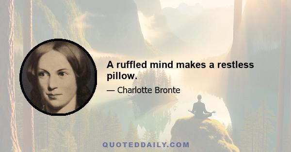 A ruffled mind makes a restless pillow.