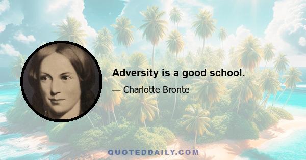 Adversity is a good school.