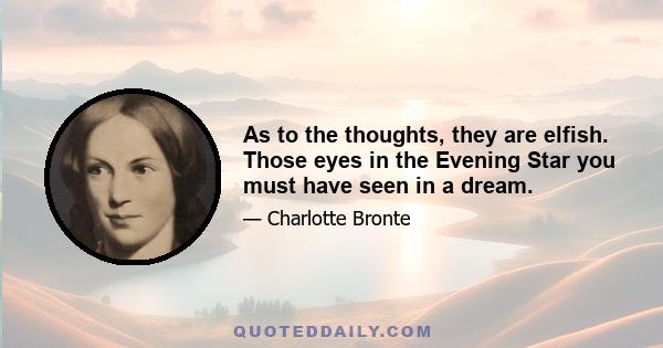 As to the thoughts, they are elfish. Those eyes in the Evening Star you must have seen in a dream.