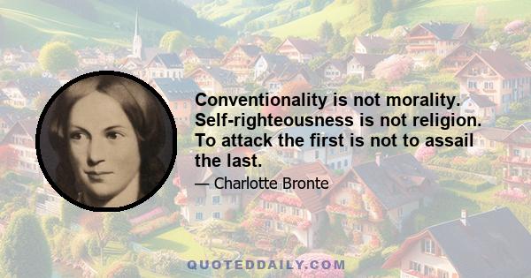 Conventionality is not morality. Self-righteousness is not religion. To attack the first is not to assail the last.