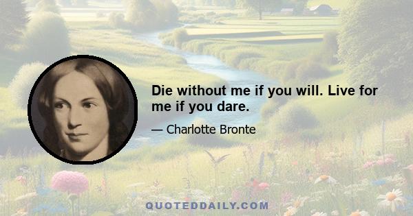 Die without me if you will. Live for me if you dare.