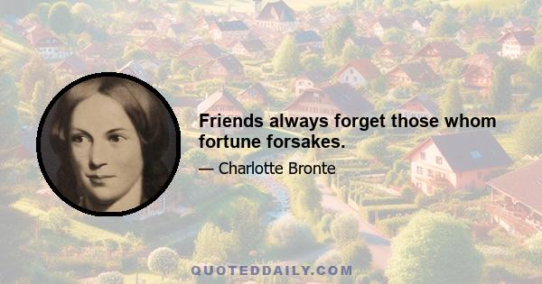 Friends always forget those whom fortune forsakes.