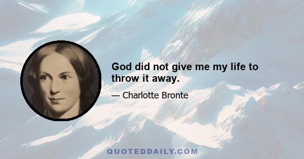 God did not give me my life to throw it away.