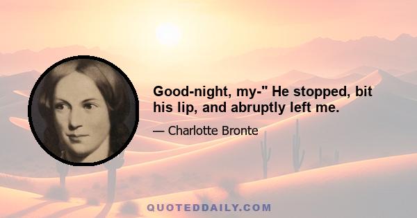 Good-night, my- He stopped, bit his lip, and abruptly left me.