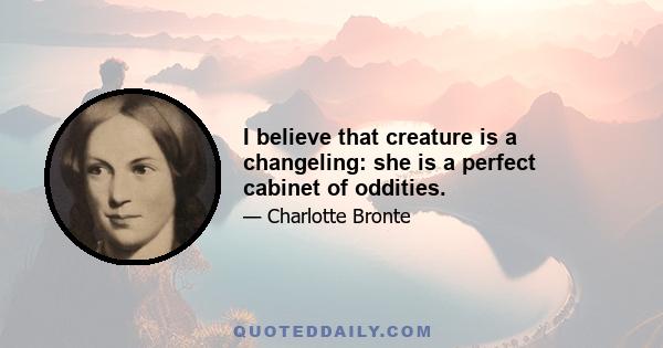 I believe that creature is a changeling: she is a perfect cabinet of oddities.