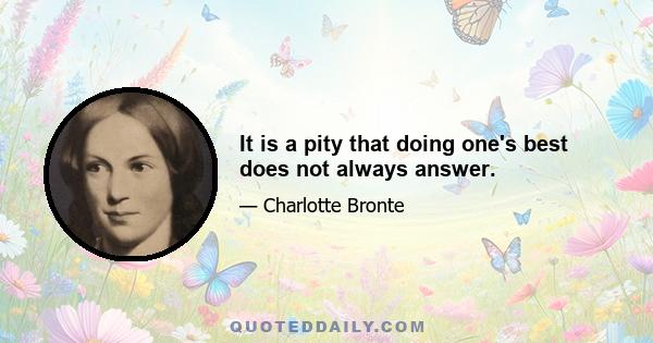 It is a pity that doing one's best does not always answer.