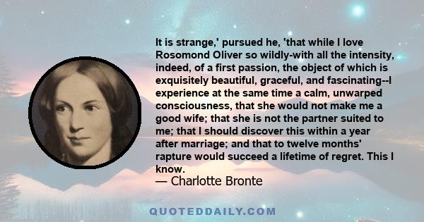 It is strange,' pursued he, 'that while I love Rosomond Oliver so wildly-with all the intensity, indeed, of a first passion, the object of which is exquisitely beautiful, graceful, and fascinating--I experience at the