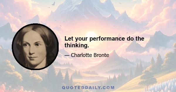 Let your performance do the thinking.