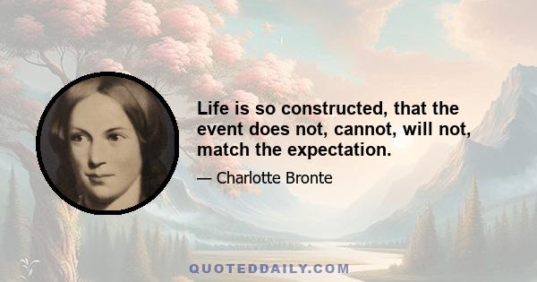 Life is so constructed, that the event does not, cannot, will not, match the expectation.