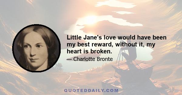 Little Jane's love would have been my best reward, without it, my heart is broken.