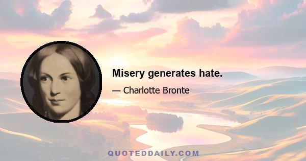 Misery generates hate.