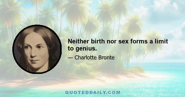 Neither birth nor sex forms a limit to genius.