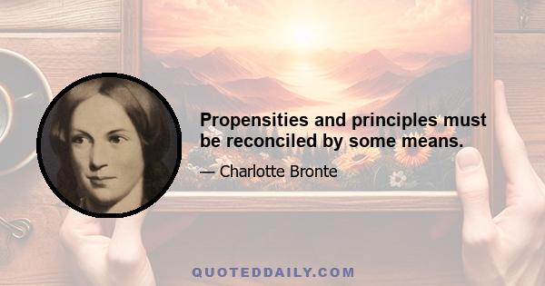 Propensities and principles must be reconciled by some means.