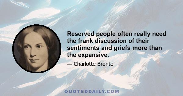 Reserved people often really need the frank discussion of their sentiments and griefs more than the expansive.