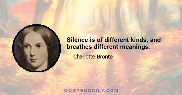 Silence is of different kinds, and breathes different meanings.