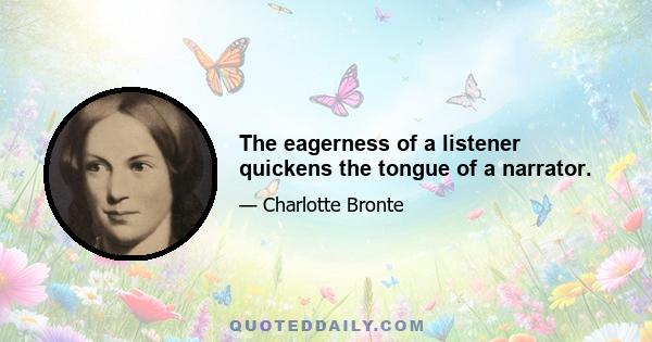 The eagerness of a listener quickens the tongue of a narrator.