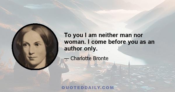 To you I am neither man nor woman. I come before you as an author only.