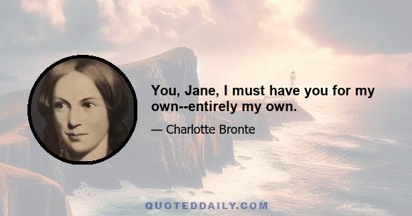 You, Jane, I must have you for my own--entirely my own.