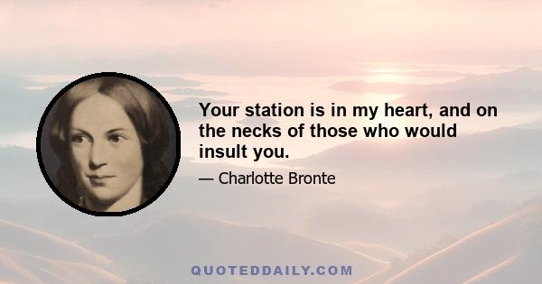 Your station is in my heart, and on the necks of those who would insult you.