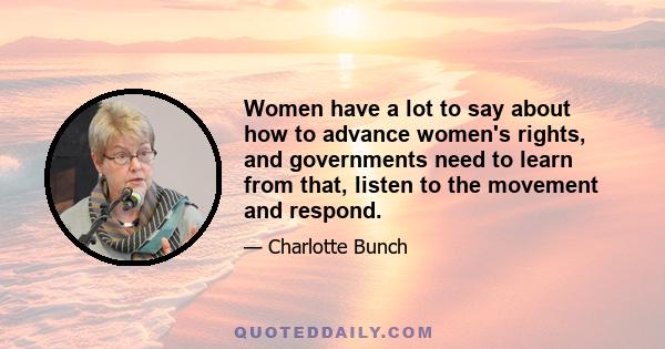 Women have a lot to say about how to advance women's rights, and governments need to learn from that, listen to the movement and respond.