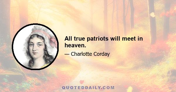 All true patriots will meet in heaven.