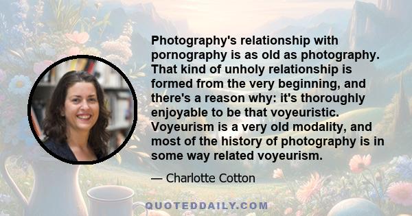 Photography's relationship with pornography is as old as photography. That kind of unholy relationship is formed from the very beginning, and there's a reason why: it's thoroughly enjoyable to be that voyeuristic.