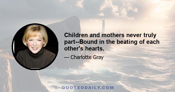 Children and mothers never truly part--Bound in the beating of each other's hearts.