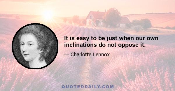 It is easy to be just when our own inclinations do not oppose it.