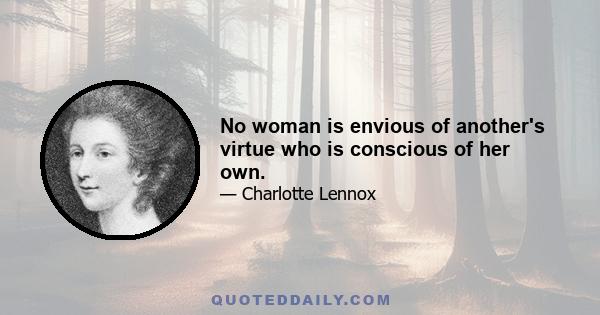 No woman is envious of another's virtue who is conscious of her own.