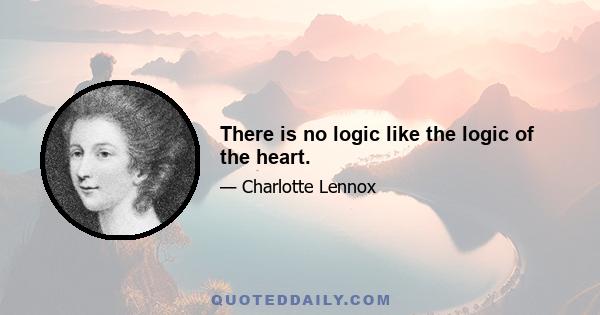 There is no logic like the logic of the heart.