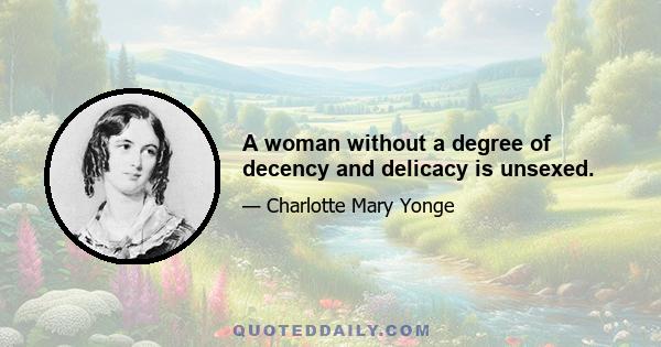 A woman without a degree of decency and delicacy is unsexed.