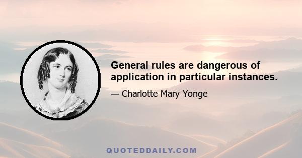 General rules are dangerous of application in particular instances.