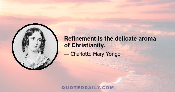 Refinement is the delicate aroma of Christianity.