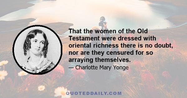 That the women of the Old Testament were dressed with oriental richness there is no doubt, nor are they censured for so arraying themselves.