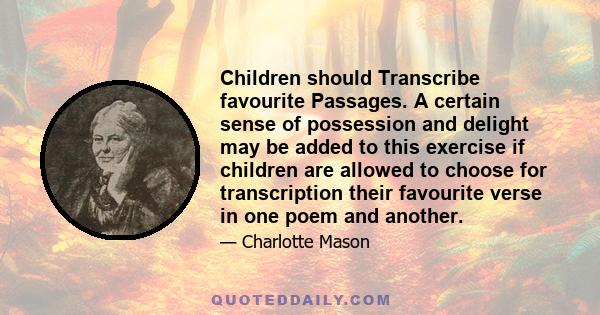 Children should Transcribe favourite Passages. A certain sense of possession and delight may be added to this exercise if children are allowed to choose for transcription their favourite verse in one poem and another.