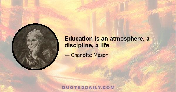 Education is an atmosphere, a discipline, a life