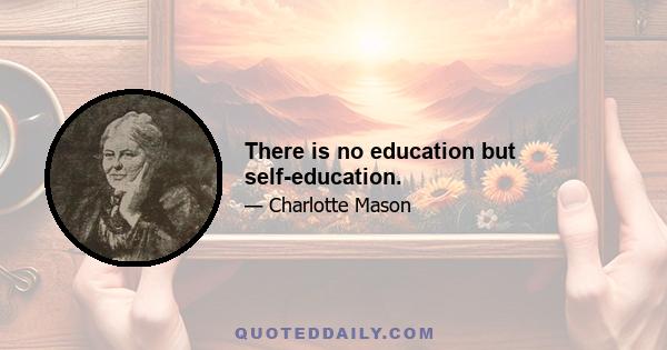 There is no education but self-education.