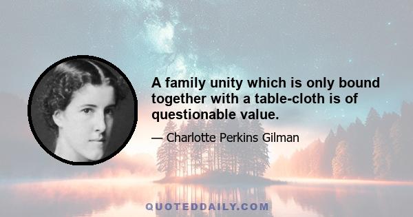 A family unity which is only bound together with a table-cloth is of questionable value.