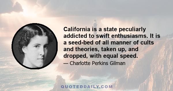 California is a state peculiarly addicted to swift enthusiasms. It is a seed-bed of all manner of cults and theories, taken up, and dropped, with equal speed.