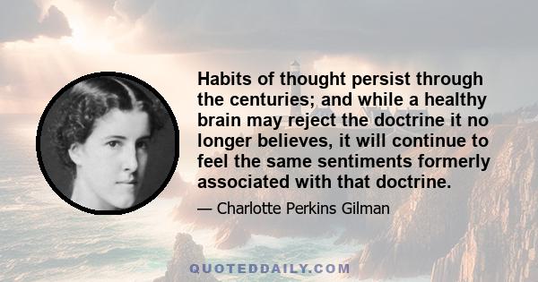 Habits of thought persist through the centuries; and while a healthy brain may reject the doctrine it no longer believes, it will continue to feel the same sentiments formerly associated with that doctrine.