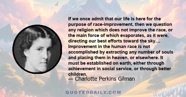 If we once admit that our life is here for the purpose of race-improvement, then we question any religion which does not improve the race, or the main force of which evaporates, as it were, directing our best efforts