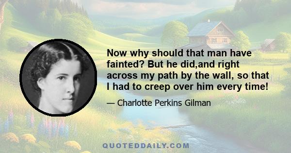 Now why should that man have fainted? But he did,and right across my path by the wall, so that I had to creep over him every time!