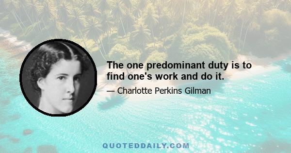 The one predominant duty is to find one's work and do it.