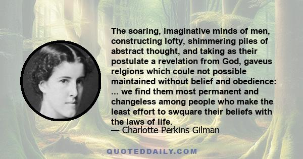 The soaring, imaginative minds of men, constructing lofty, shimmering piles of abstract thought, and taking as their postulate a revelation from God, gaveus relgions which coule not possible maintained without belief