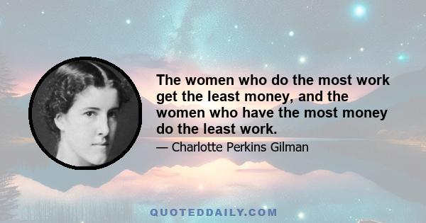 The women who do the most work get the least money, and the women who have the most money do the least work.