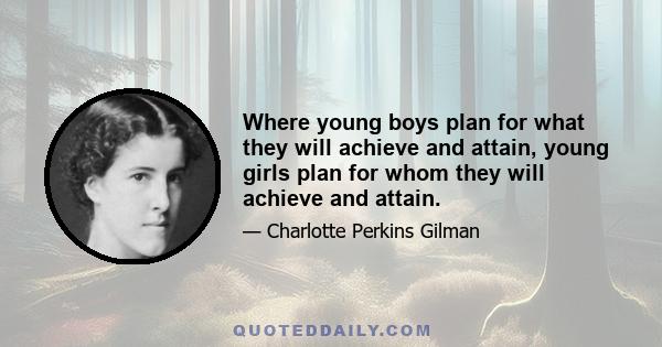 Where young boys plan for what they will achieve and attain, young girls plan for whom they will achieve and attain.