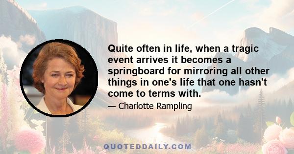 Quite often in life, when a tragic event arrives it becomes a springboard for mirroring all other things in one's life that one hasn't come to terms with.