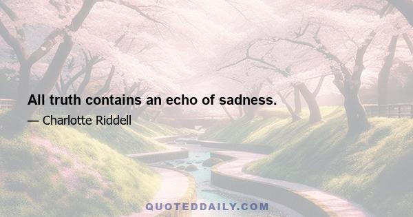 All truth contains an echo of sadness.