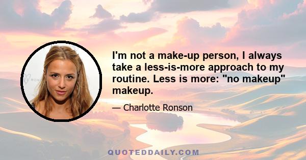 I'm not a make-up person, I always take a less-is-more approach to my routine. Less is more: no makeup makeup.